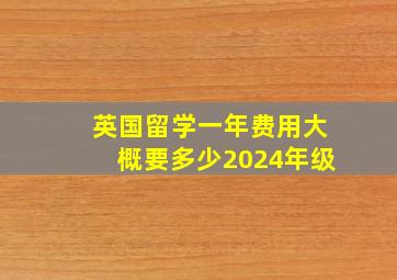 英国留学一年费用大概要多少2024年级