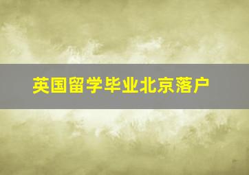 英国留学毕业北京落户