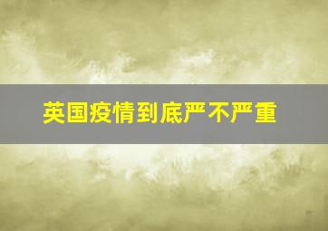 英国疫情到底严不严重