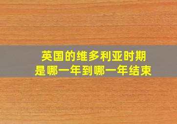 英国的维多利亚时期是哪一年到哪一年结束