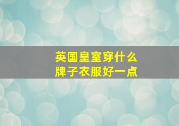 英国皇室穿什么牌子衣服好一点