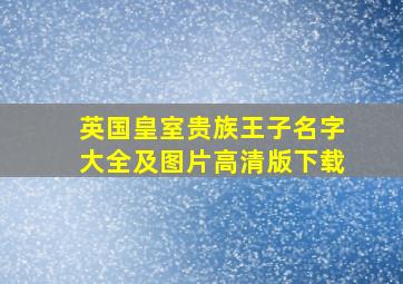 英国皇室贵族王子名字大全及图片高清版下载