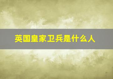 英国皇家卫兵是什么人