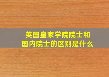 英国皇家学院院士和国内院士的区别是什么