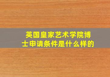 英国皇家艺术学院博士申请条件是什么样的