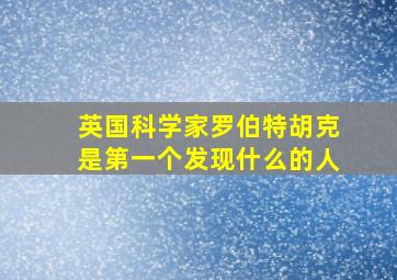 英国科学家罗伯特胡克是第一个发现什么的人