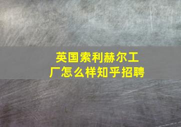 英国索利赫尔工厂怎么样知乎招聘