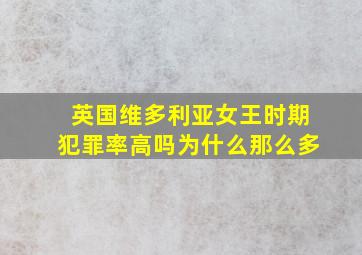 英国维多利亚女王时期犯罪率高吗为什么那么多