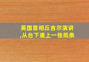 英国首相丘吉尔演讲,从台下递上一张纸条