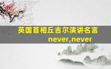 英国首相丘吉尔演讲名言never,never