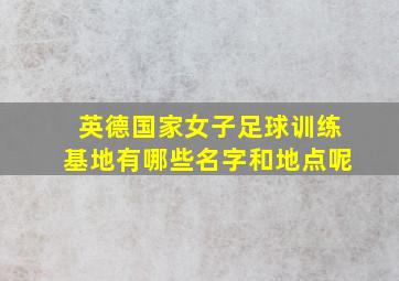 英德国家女子足球训练基地有哪些名字和地点呢