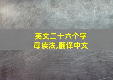 英文二十六个字母读法,翻译中文