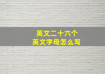 英文二十六个英文字母怎么写