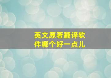 英文原著翻译软件哪个好一点儿