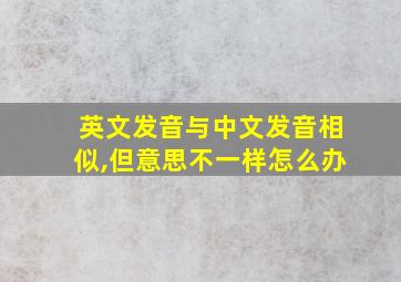 英文发音与中文发音相似,但意思不一样怎么办