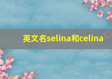 英文名selina和celina