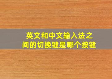 英文和中文输入法之间的切换键是哪个按键