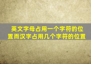 英文字母占用一个字符的位置而汉字占用几个字符的位置