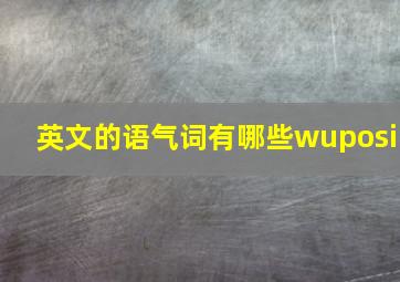 英文的语气词有哪些wuposi