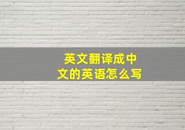 英文翻译成中文的英语怎么写