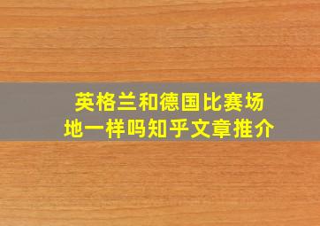 英格兰和德国比赛场地一样吗知乎文章推介