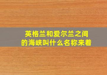 英格兰和爱尔兰之间的海峡叫什么名称来着