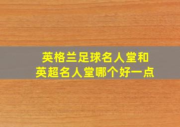 英格兰足球名人堂和英超名人堂哪个好一点