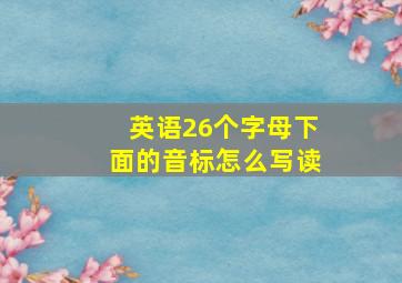 英语26个字母下面的音标怎么写读