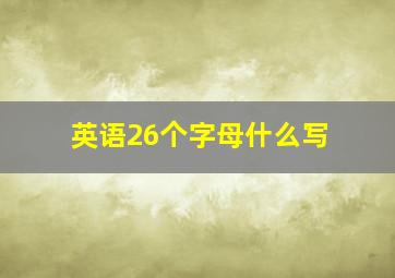 英语26个字母什么写