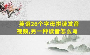 英语26个字母拼读发音视频,另一种读音怎么写