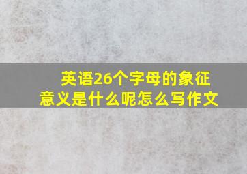 英语26个字母的象征意义是什么呢怎么写作文