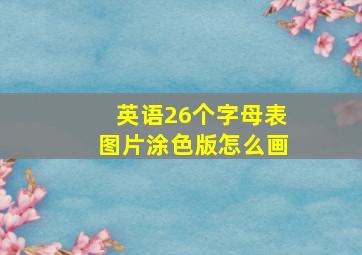 英语26个字母表图片涂色版怎么画