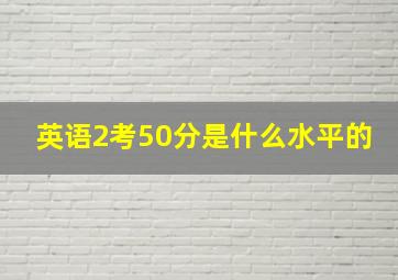 英语2考50分是什么水平的