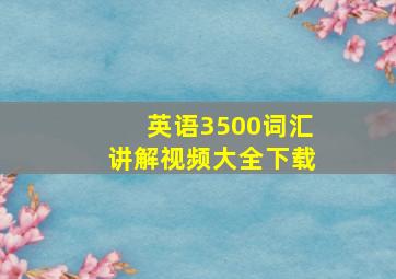 英语3500词汇讲解视频大全下载