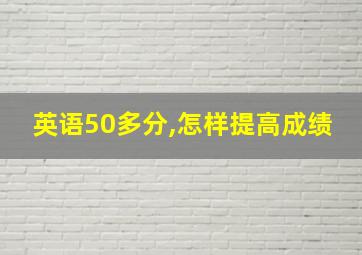 英语50多分,怎样提高成绩