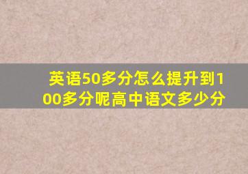 英语50多分怎么提升到100多分呢高中语文多少分