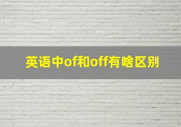 英语中of和off有啥区别