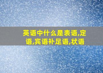 英语中什么是表语,定语,宾语补足语,状语