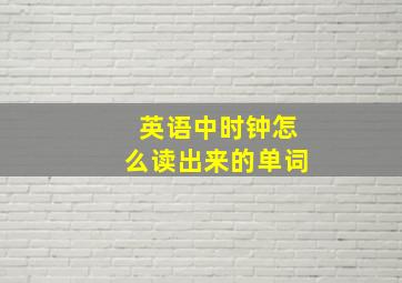 英语中时钟怎么读出来的单词