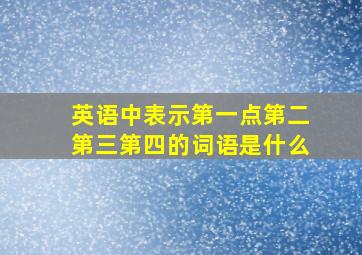 英语中表示第一点第二第三第四的词语是什么