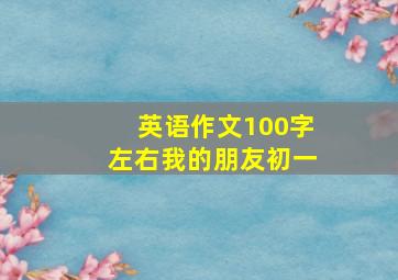 英语作文100字左右我的朋友初一