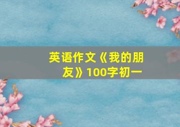 英语作文《我的朋友》100字初一