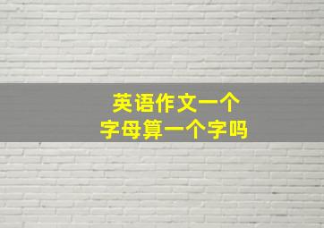 英语作文一个字母算一个字吗