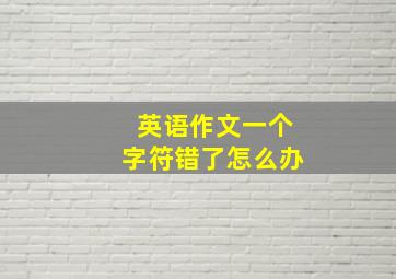 英语作文一个字符错了怎么办