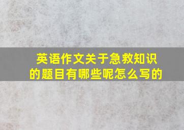 英语作文关于急救知识的题目有哪些呢怎么写的