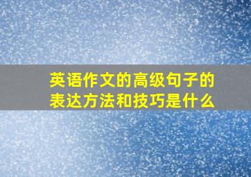 英语作文的高级句子的表达方法和技巧是什么