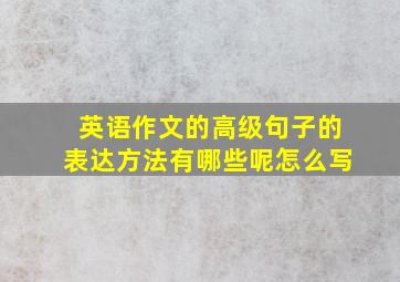 英语作文的高级句子的表达方法有哪些呢怎么写