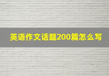 英语作文话题200篇怎么写