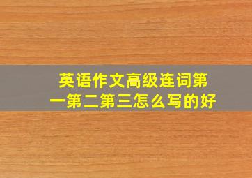 英语作文高级连词第一第二第三怎么写的好