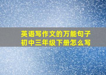 英语写作文的万能句子初中三年级下册怎么写